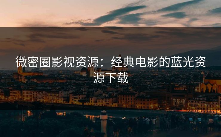 微密圈影视资源：经典电影的蓝光资源下载