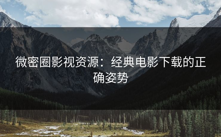 微密圈影视资源：经典电影下载的正确姿势