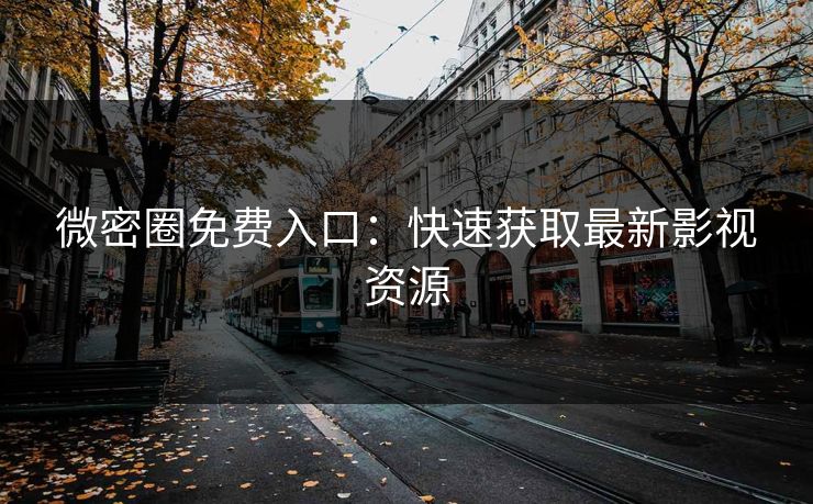 微密圈免费入口：快速获取最新影视资源