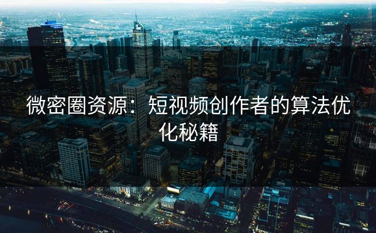 微密圈资源：短视频创作者的算法优化秘籍