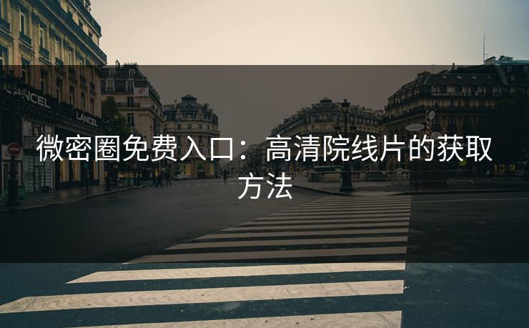 微密圈免费入口：高清院线片的获取方法
