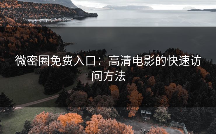 微密圈免费入口：高清电影的快速访问方法