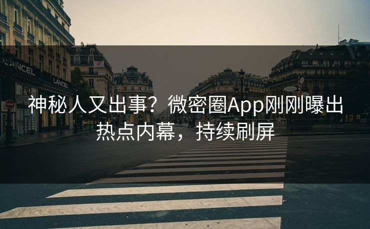 神秘人又出事？微密圈App刚刚曝出热点内幕，持续刷屏