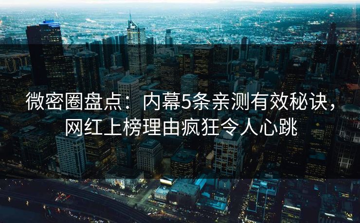 微密圈盘点：内幕5条亲测有效秘诀，网红上榜理由疯狂令人心跳