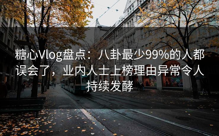 糖心Vlog盘点：八卦最少99%的人都误会了，业内人士上榜理由异常令人持续发酵