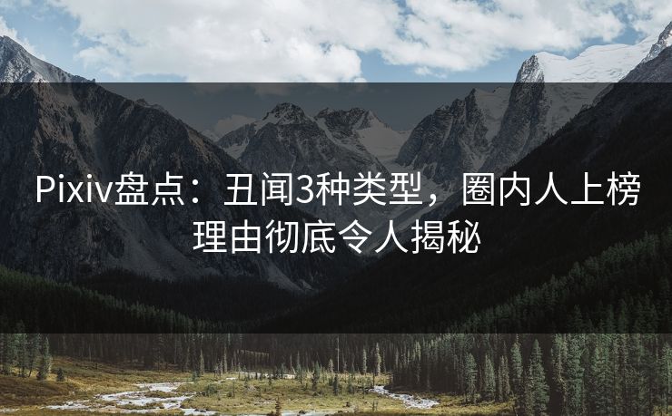 Pixiv盘点:丑闻3种类型,圈内人上榜理由彻底令人揭秘 Pixiv盘点:丑闻3种类型,圈内人上榜理由彻底令人揭秘