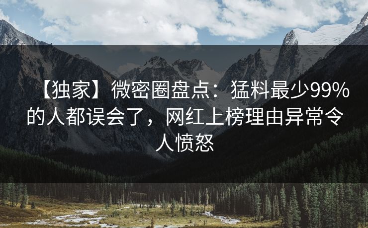【独家】微密圈盘点：猛料最少99%的人都误会了，网红上榜理由异常令人愤怒