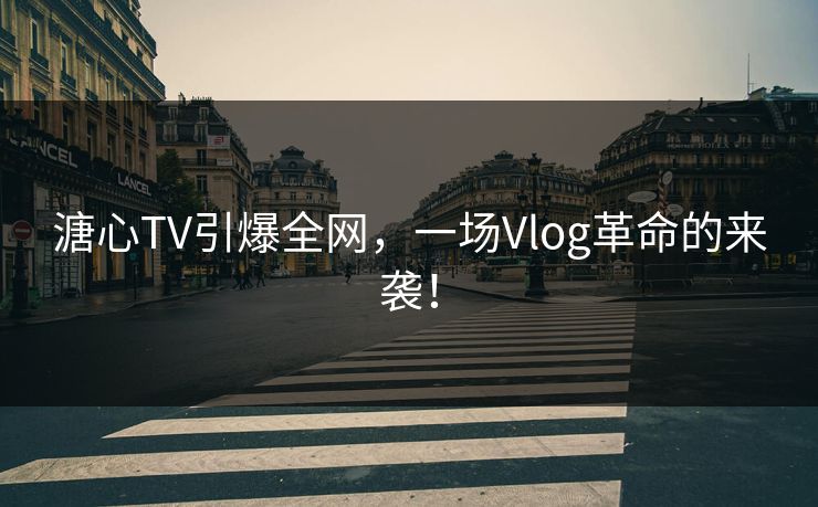 溏心TV引爆全网，一场Vlog革命的来袭！